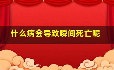 什么病会导致瞬间死亡呢