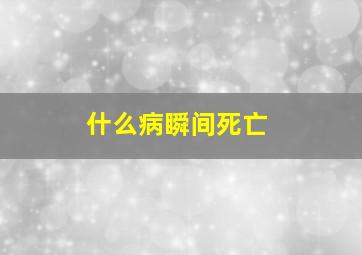 什么病瞬间死亡