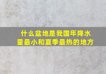 什么盆地是我国年降水量最小和夏季最热的地方