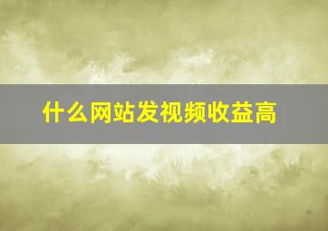 什么网站发视频收益高