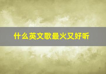 什么英文歌最火又好听