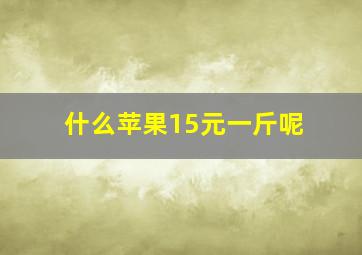 什么苹果15元一斤呢