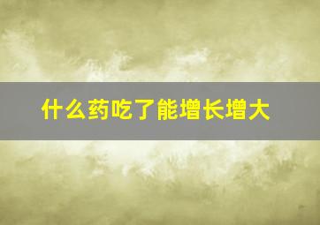 什么药吃了能增长增大