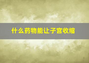 什么药物能让子宫收缩