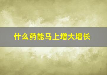 什么药能马上增大增长