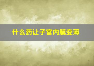 什么药让子宫内膜变薄