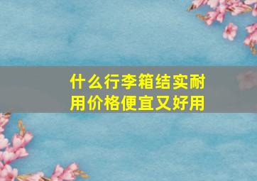 什么行李箱结实耐用价格便宜又好用