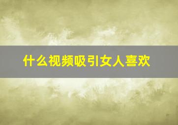 什么视频吸引女人喜欢