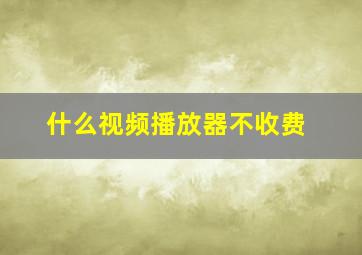 什么视频播放器不收费