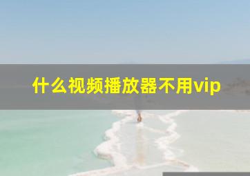 什么视频播放器不用vip