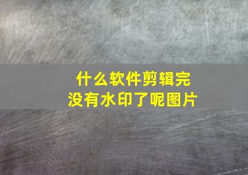 什么软件剪辑完没有水印了呢图片