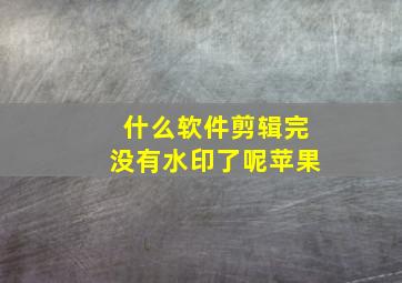 什么软件剪辑完没有水印了呢苹果