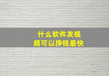 什么软件发视频可以挣钱最快