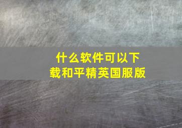 什么软件可以下载和平精英国服版