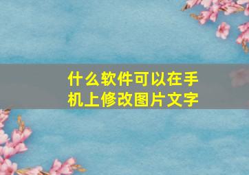 什么软件可以在手机上修改图片文字