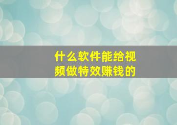 什么软件能给视频做特效赚钱的