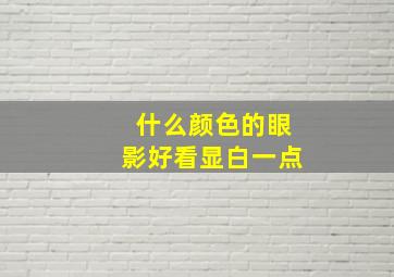 什么颜色的眼影好看显白一点