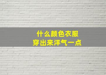 什么颜色衣服穿出来洋气一点