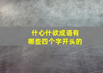 什心什欲成语有哪些四个字开头的