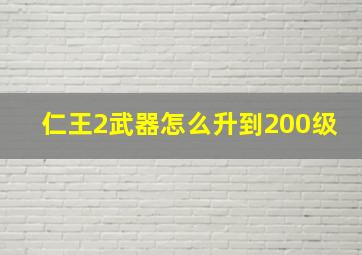 仁王2武器怎么升到200级