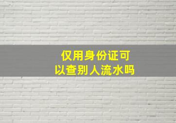 仅用身份证可以查别人流水吗