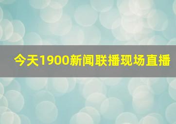 今天1900新闻联播现场直播