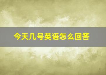 今天几号英语怎么回答