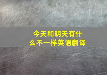 今天和明天有什么不一样英语翻译