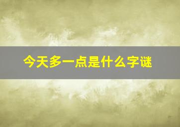 今天多一点是什么字谜