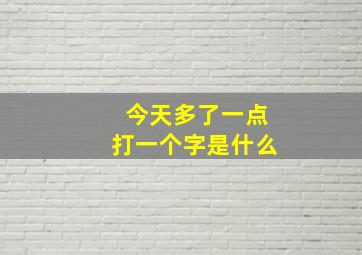 今天多了一点打一个字是什么