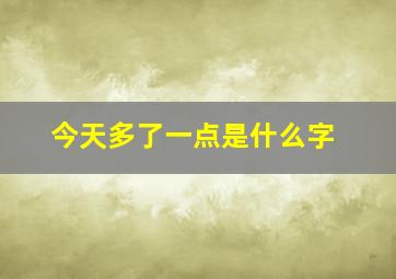 今天多了一点是什么字