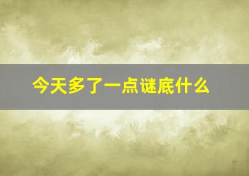 今天多了一点谜底什么