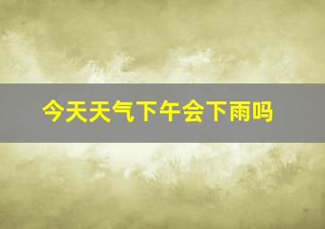 今天天气下午会下雨吗