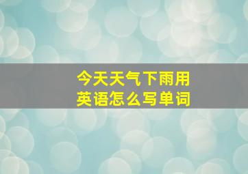 今天天气下雨用英语怎么写单词