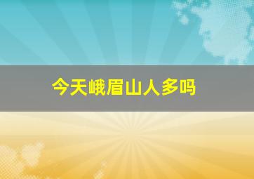 今天峨眉山人多吗