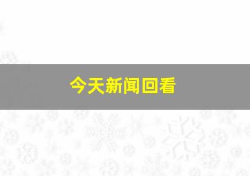 今天新闻回看