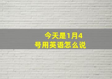 今天是1月4号用英语怎么说