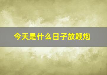 今天是什么日子放鞭炮