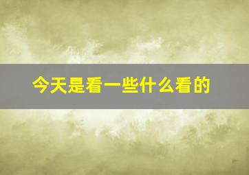 今天是看一些什么看的