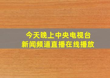 今天晚上中央电视台新闻频道直播在线播放