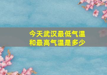 今天武汉最低气温和最高气温是多少