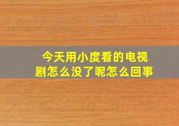 今天用小度看的电视剧怎么没了呢怎么回事