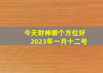 今天财神哪个方位好2023年一月十二号