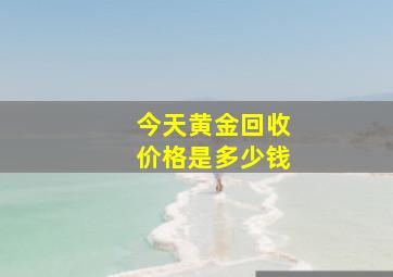 今天黄金回收价格是多少钱