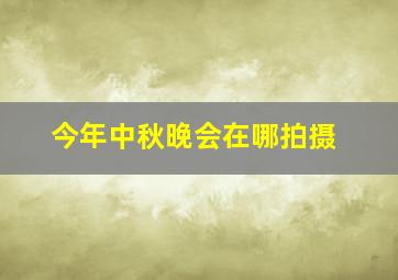 今年中秋晚会在哪拍摄