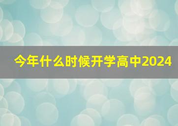 今年什么时候开学高中2024