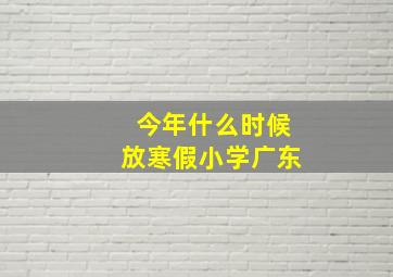 今年什么时候放寒假小学广东