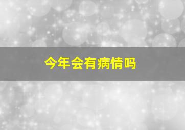 今年会有病情吗