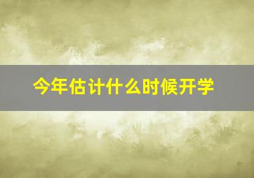 今年估计什么时候开学