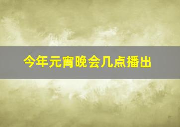 今年元宵晚会几点播出